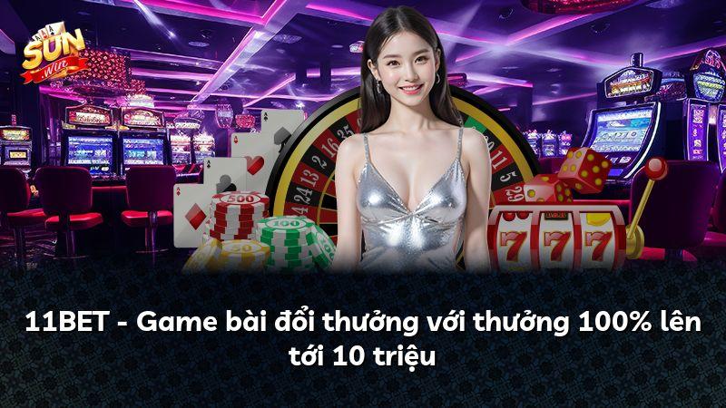 11BET - Game bài đổi thưởng với thưởng 100% lên tới 10 triệu