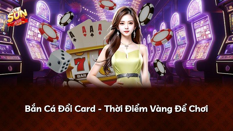 Bắn Cá Đổi Card - Thời Điểm Vàng Để Chơi