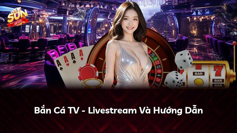 Bắn Cá TV - Livestream Và Hướng Dẫn