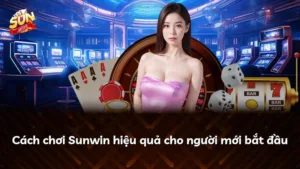 Cách chơi Sunwin hiệu quả cho người mới bắt đầu