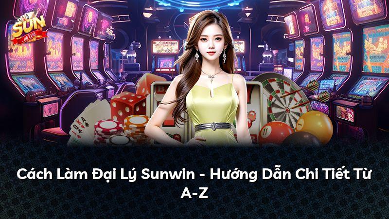 Cách Làm Đại Lý Sunwin - Hướng Dẫn Chi Tiết Từ A-Z