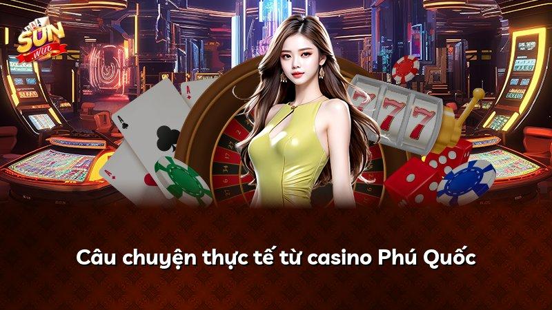 Câu chuyện thực tế từ casino Phú Quốc