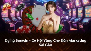 Đại lý Sunwin – Cơ Hội Vàng Cho Dân Marketing Sài Gòn