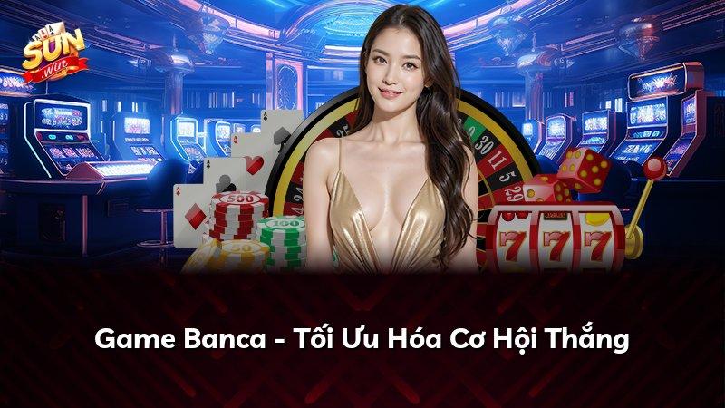 Game Banca - Tối Ưu Hóa Cơ Hội Thắng