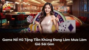 Game Nổ Hũ Tặng Tiền Khủng Đang Làm Mưa Làm Gió Sài Gòn
