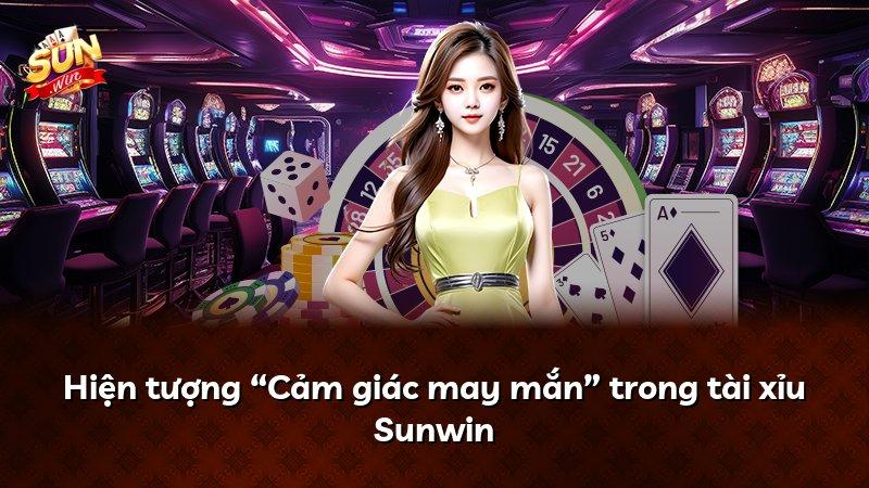 Hiện tượng “Cảm giác may mắn” trong tài xỉu Sunwin