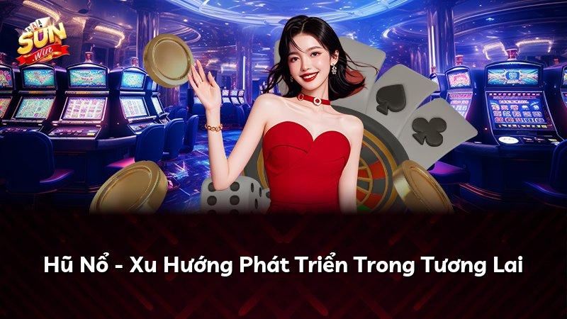 Hũ Nổ - Xu Hướng Phát Triển Trong Tương Lai