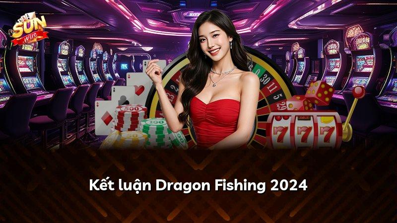 Kết luận Dragon Fishing 2024