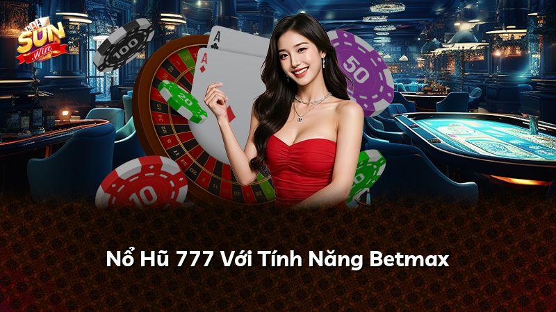 Nổ Hũ 777 Với Tính Năng Betmax