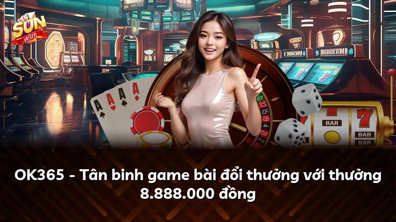 OK365 - Tân binh game bài đổi thưởng với thưởng 8.888.000 đồng