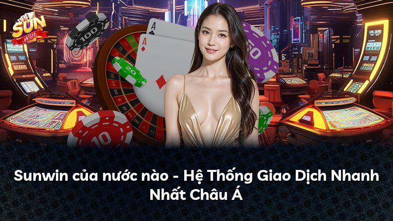Sunwin của nước nào - Hệ Thống Giao Dịch Nhanh Nhất Châu Á