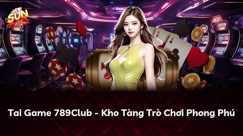 Tai Game 789Club - Kho Tàng Trò Chơi Phong Phú