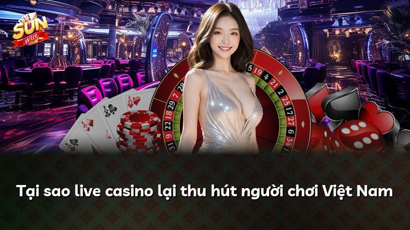 Tại sao live casino lại thu hút người chơi Việt Nam