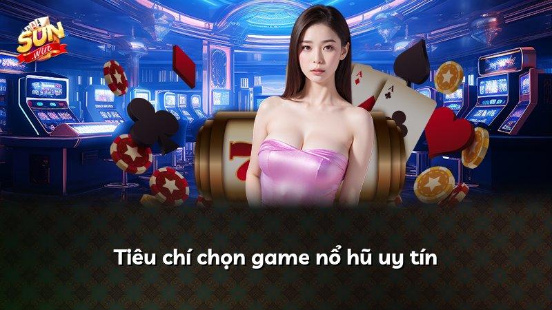 Tiêu chí chọn game nổ hũ uy tín